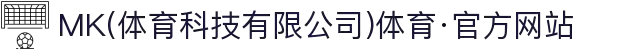 MK(体育科技有限公司)体育·官方网站