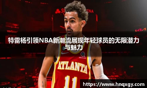 特雷杨引领NBA新潮流展现年轻球员的无限潜力与魅力
