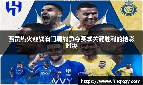 西贡热火迎战澳门黑熊争夺赛季关键胜利的精彩对决