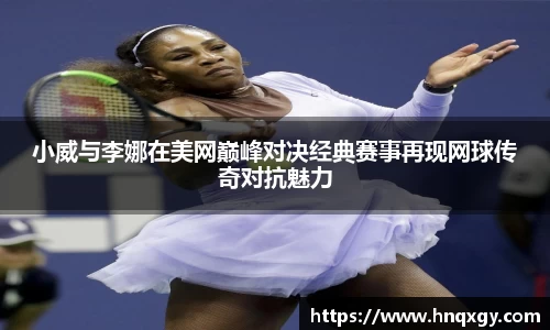 小威与李娜在美网巅峰对决经典赛事再现网球传奇对抗魅力