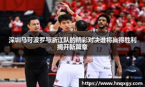 深圳马可波罗与浙江队的精彩对决谁将赢得胜利揭开新篇章