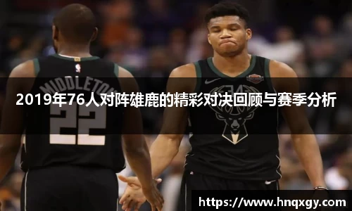 2019年76人对阵雄鹿的精彩对决回顾与赛季分析