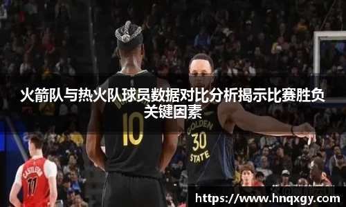 火箭队与热火队球员数据对比分析揭示比赛胜负关键因素