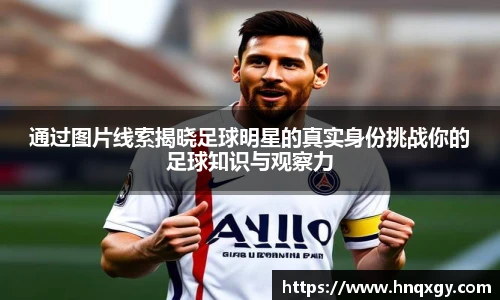 通过图片线索揭晓足球明星的真实身份挑战你的足球知识与观察力